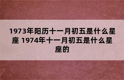 1973年阳历十一月初五是什么星座 1974年十一月初五是什么星座的